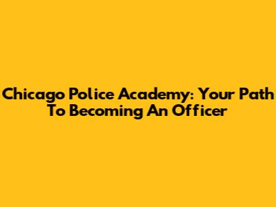 Chicago Police Academy: Your Path To Becoming An Officer