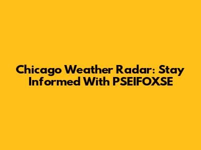 Chicago Weather Radar: Stay Informed With PSEIFOXSE