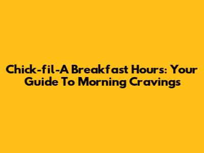 Chick-fil-A Breakfast Hours: Your Guide To Morning Cravings