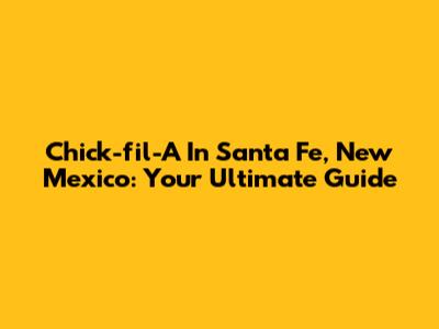 Chick-fil-A In Santa Fe, New Mexico: Your Ultimate Guide