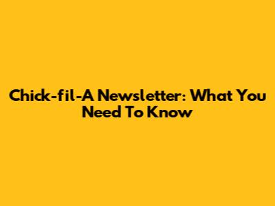 Chick-fil-A Newsletter: What You Need To Know