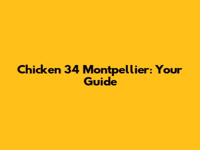 Chicken 34 Montpellier: Your Guide
