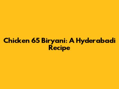 Chicken 65 Biryani: A Hyderabadi Recipe