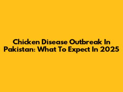 Chicken Disease Outbreak In Pakistan: What To Expect In 2025