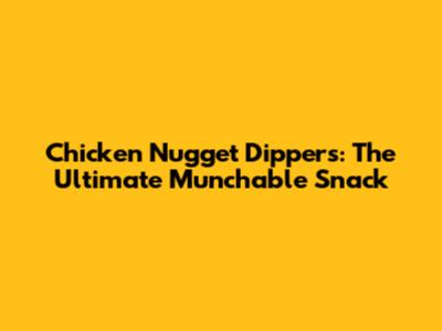 Chicken Nugget Dippers: The Ultimate Munchable Snack
