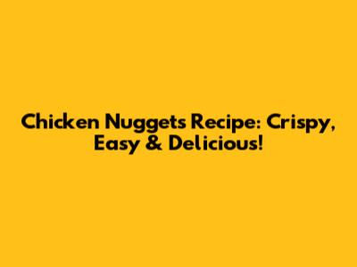 Chicken Nuggets Recipe: Crispy, Easy & Delicious!