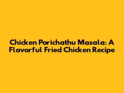 Chicken Porichathu Masala: A Flavorful Fried Chicken Recipe