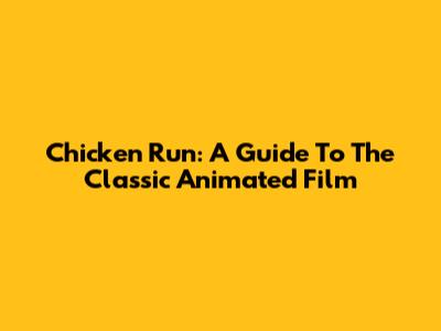 Chicken Run: A Guide To The Classic Animated Film