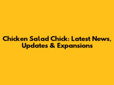 Chicken Salad Chick: Latest News, Updates & Expansions