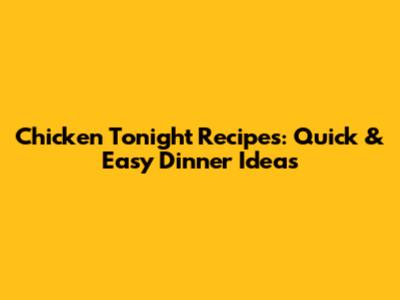 Chicken Tonight Recipes: Quick & Easy Dinner Ideas