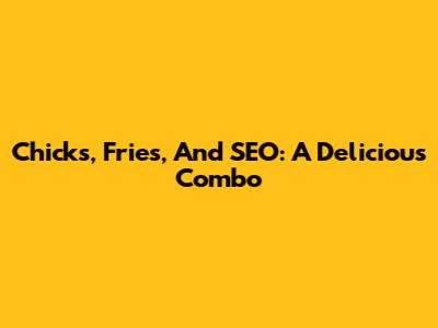 Chicks, Fries, And SEO: A Delicious Combo