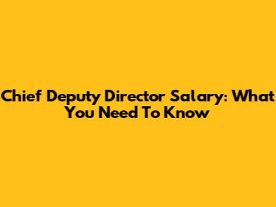 Chief Deputy Director Salary: What You Need To Know