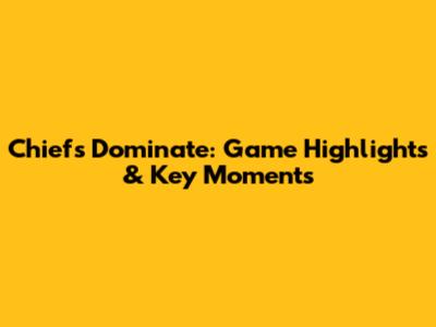 Chiefs Dominate: Game Highlights & Key Moments