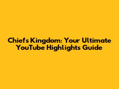 Chiefs Kingdom: Your Ultimate YouTube Highlights Guide