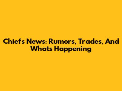 Chiefs News: Rumors, Trades, And What's Happening