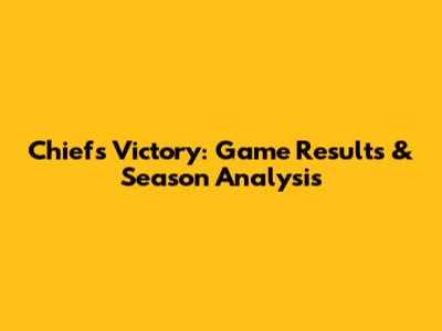 Chiefs Victory: Game Results & Season Analysis