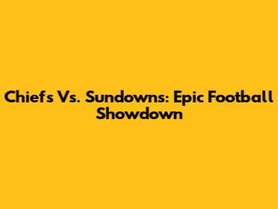 Chiefs Vs. Sundowns: Epic Football Showdown