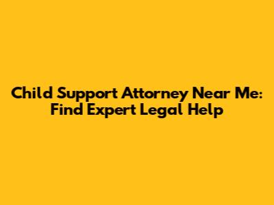 Child Support Attorney Near Me: Find Expert Legal Help