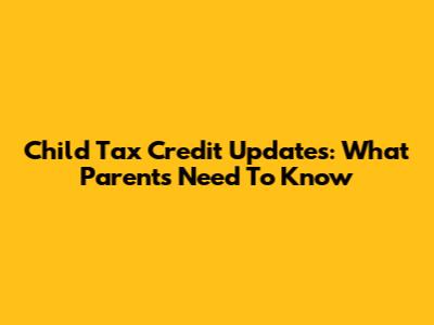 Child Tax Credit Updates: What Parents Need To Know