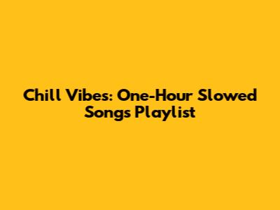 Chill Vibes: One-Hour Slowed Songs Playlist