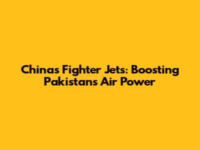 China's Fighter Jets: Boosting Pakistan's Air Power