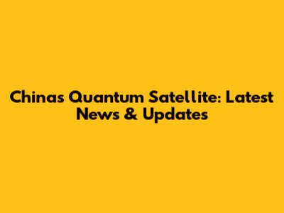 China's Quantum Satellite: Latest News & Updates