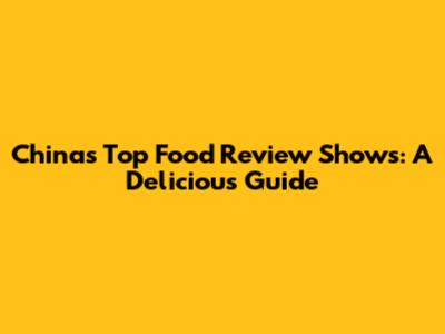 China's Top Food Review Shows: A Delicious Guide