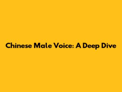Chinese Male Voice: A Deep Dive