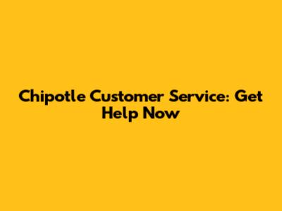Chipotle Customer Service: Get Help Now