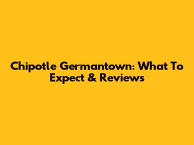 Chipotle Germantown: What To Expect & Reviews