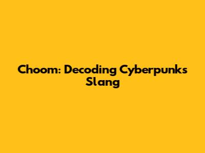 Choom: Decoding Cyberpunk's Slang