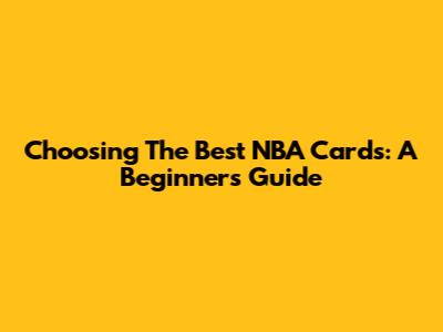 Choosing The Best NBA Cards: A Beginner's Guide