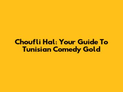 Choufli Hal: Your Guide To Tunisian Comedy Gold