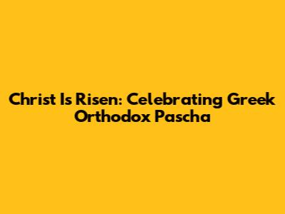 Christ Is Risen: Celebrating Greek Orthodox Pascha