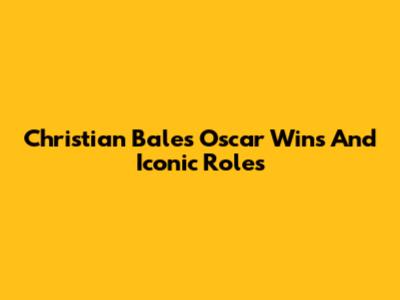 Christian Bale's Oscar Wins And Iconic Roles