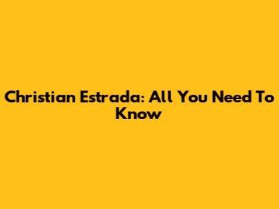 Christian Estrada: All You Need To Know
