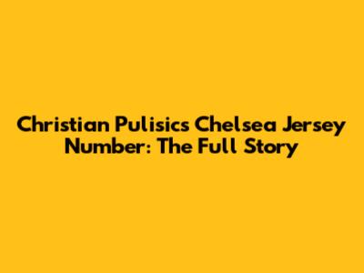 Christian Pulisic's Chelsea Jersey Number: The Full Story