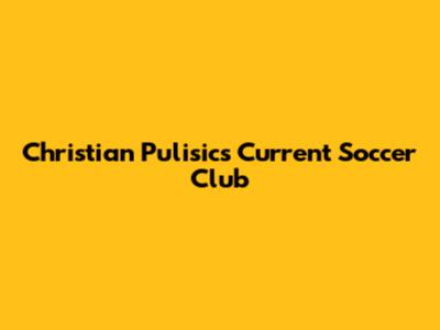 Christian Pulisic's Current Soccer Club