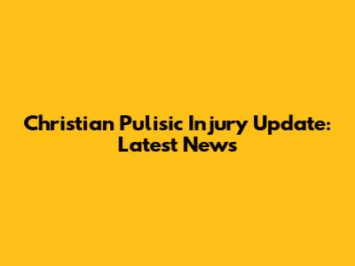 Christian Pulisic Injury Update: Latest News
