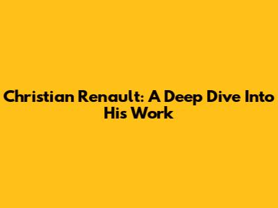 Christian Renault: A Deep Dive Into His Work