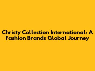 Christy Collection International: A Fashion Brand's Global Journey