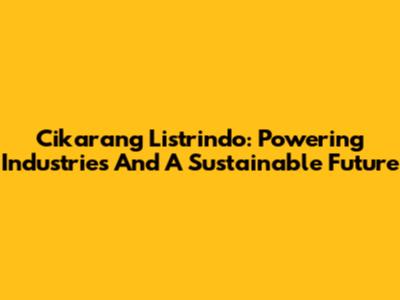 Cikarang Listrindo: Powering Industries And A Sustainable Future