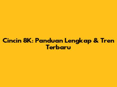 Cincin 8K: Panduan Lengkap & Tren Terbaru