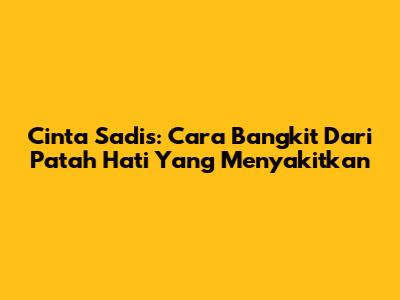Cinta Sadis: Cara Bangkit Dari Patah Hati Yang Menyakitkan