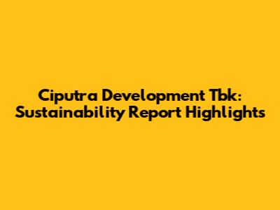 Ciputra Development Tbk: Sustainability Report Highlights