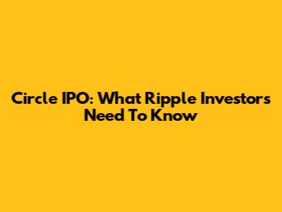 Circle IPO: What Ripple Investors Need To Know