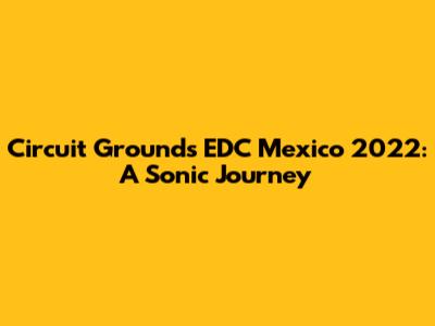 Circuit Grounds EDC Mexico 2022: A Sonic Journey