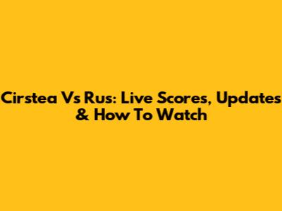 Cirstea Vs Rus: Live Scores, Updates & How To Watch