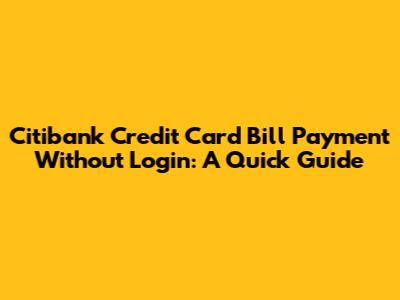 Citibank Credit Card Bill Payment Without Login: A Quick Guide