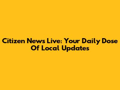 Citizen News Live: Your Daily Dose Of Local Updates